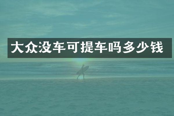 大众没车可提车吗多少钱