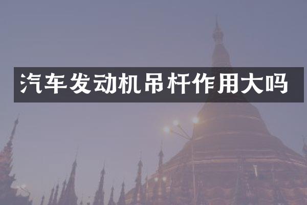 汽车发动机吊杆作用大吗