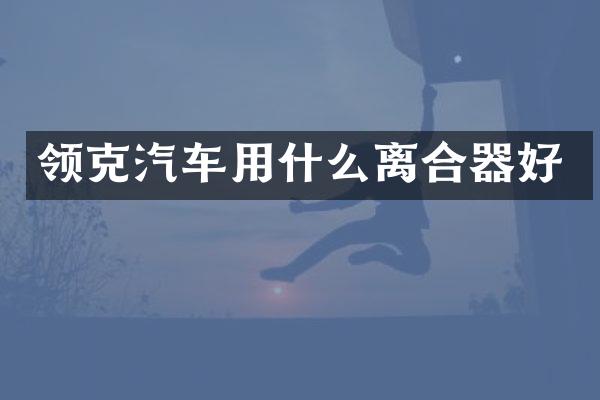 领克汽车用什么离合器好