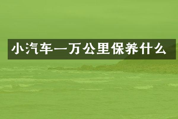 小汽车一万公里保养什么