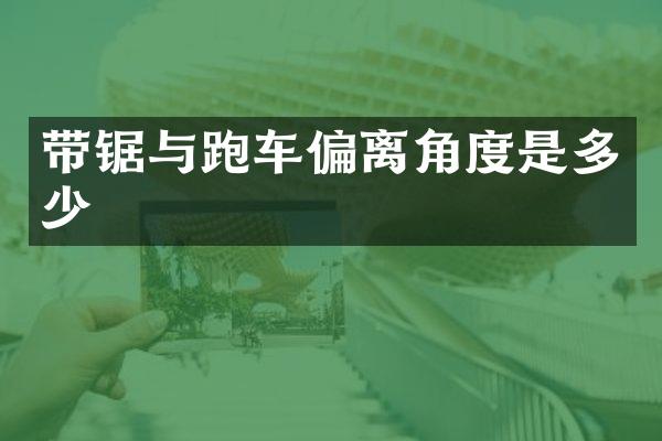 带锯与跑车偏离角度是多少