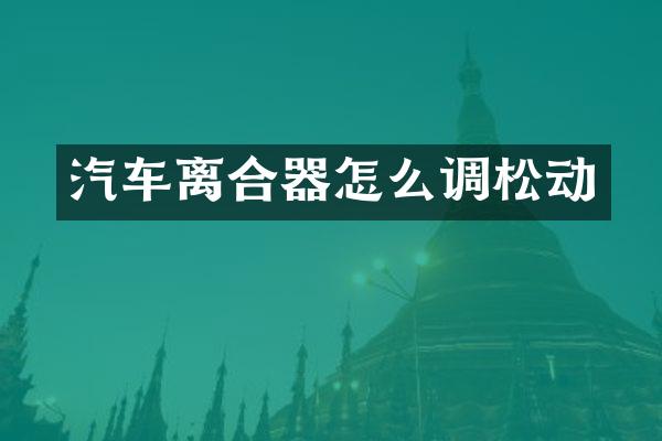 汽车离合器怎么调松动
