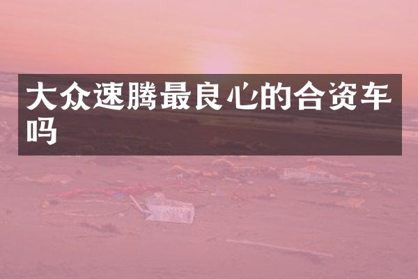 大众速腾最良心的合资车吗
