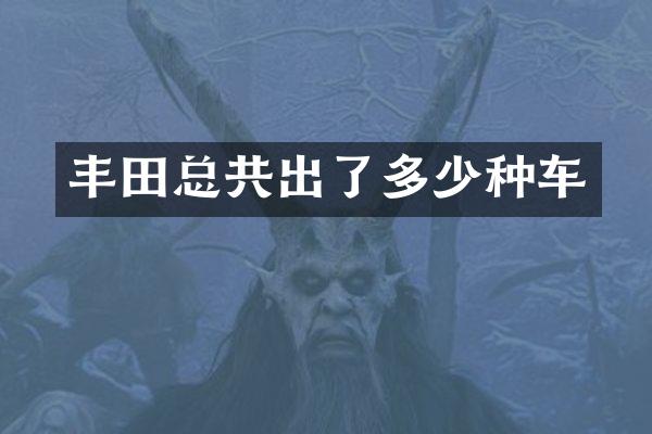丰田总共出了多少种车