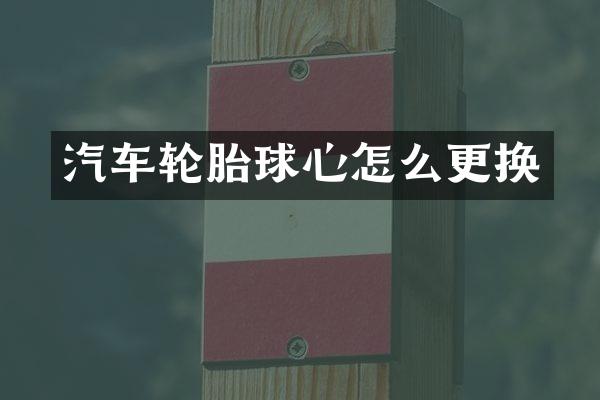 汽车轮胎球心怎么更换