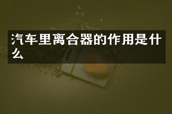 汽车里离合器的作用是什么