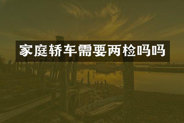 家庭轿车需要两检吗吗