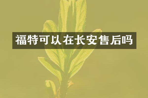 福特可以在长安售后吗