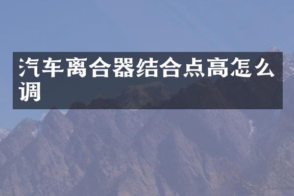 汽车离合器结合点高怎么调