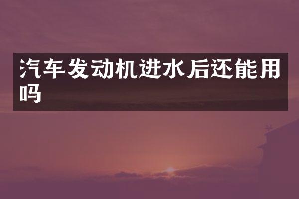 汽车发动机进水后还能用吗