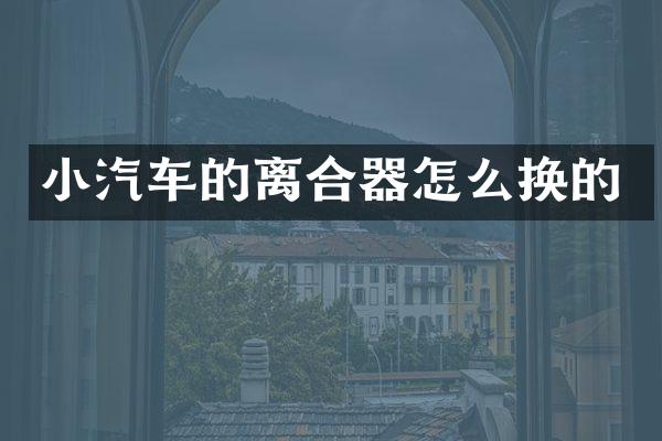 小汽车的离合器怎么换的