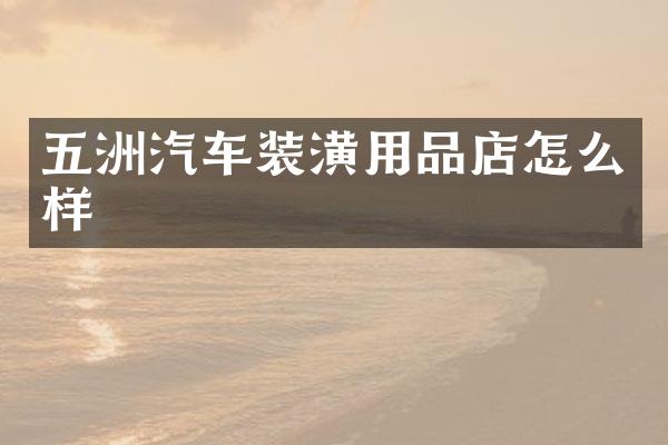 五洲汽车装潢用品店怎么样
