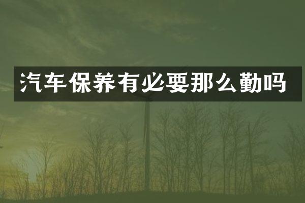 汽车保养有必要那么勤吗