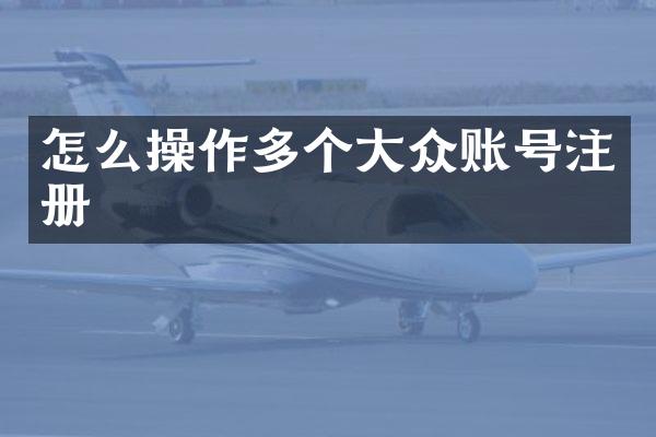 怎么操作多个大众账号注册