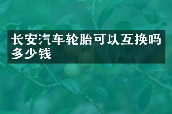 长安汽车轮胎可以互换吗多少钱