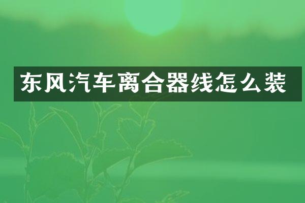 东风汽车离合器线怎么装
