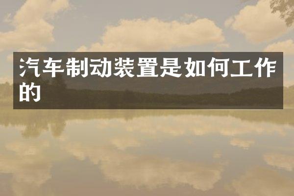 汽车制动装置是如何工作的