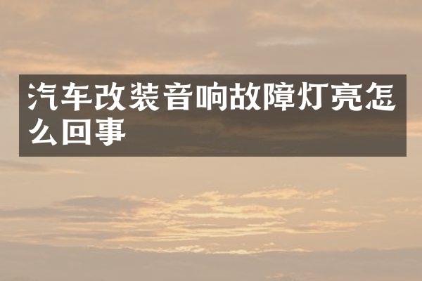 汽车改装音响故障灯亮怎么回事
