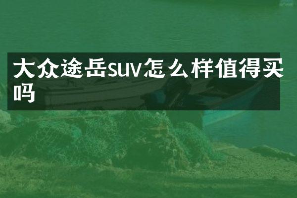 大众途岳suv怎么样值得买吗