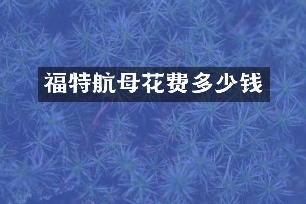 福特航母花费多少钱
