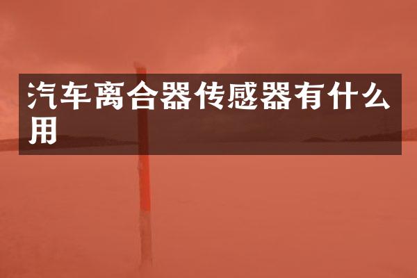 汽车离合器传感器有什么用