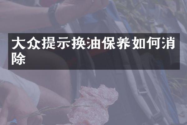 大众提示换油保养如何消除
