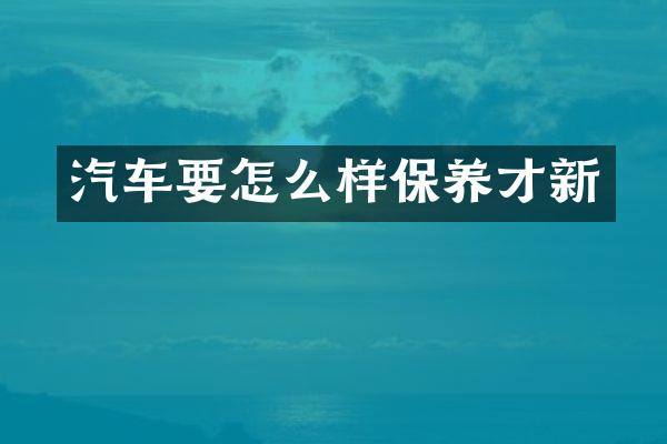 汽车要怎么样保养才新