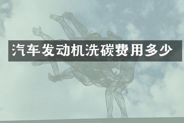 汽车发动机洗碳费用多少