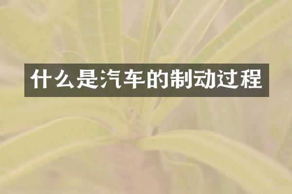 什么是汽车的制动过程