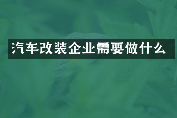 汽车改装企业需要做什么