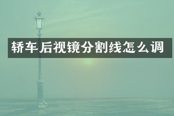 轿车后视镜分割线怎么调
