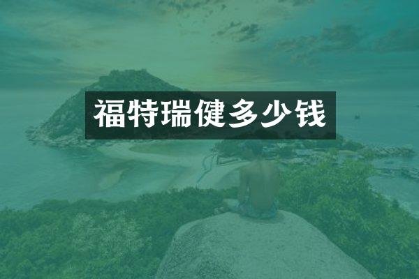 福特瑞健多少钱