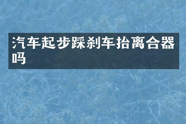 汽车起步踩刹车抬离合器吗