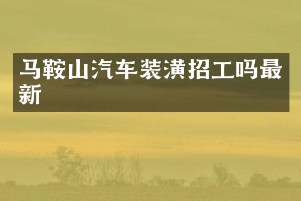 马鞍山汽车装潢招工吗最新