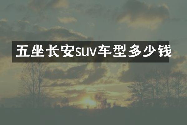 五坐长安suv车型多少钱