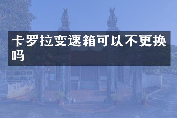 卡罗拉变速箱可以不更换吗