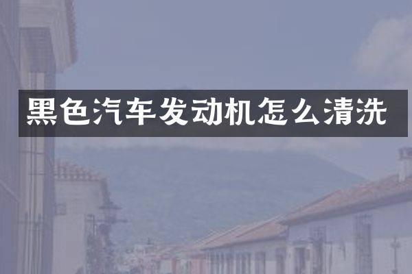 黑色汽车发动机怎么清洗