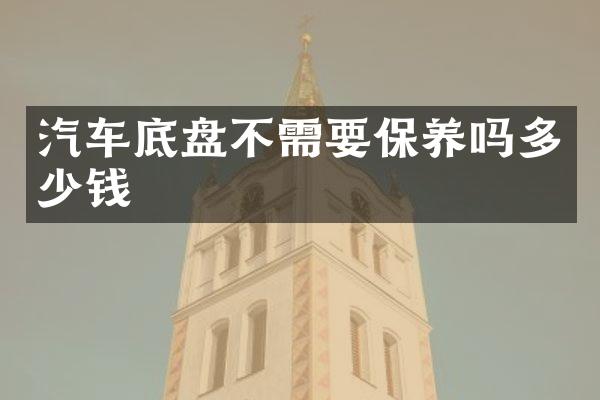 汽车底盘不需要保养吗多少钱
