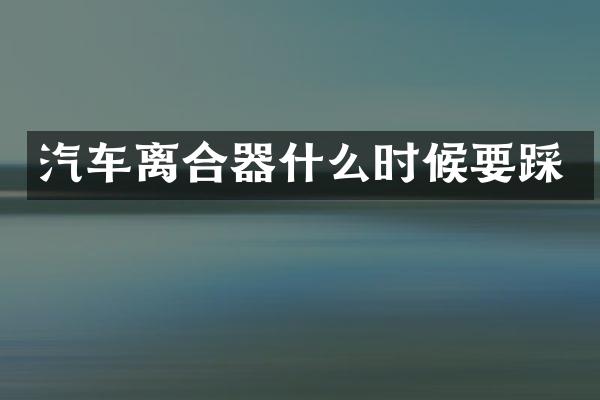 汽车离合器什么时候要踩