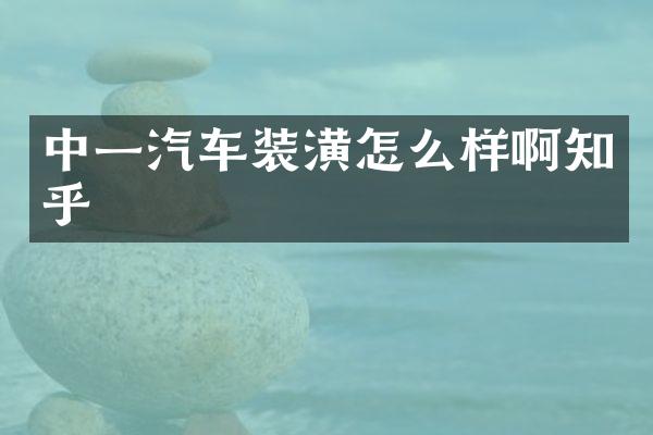 中一汽车装潢怎么样啊知乎