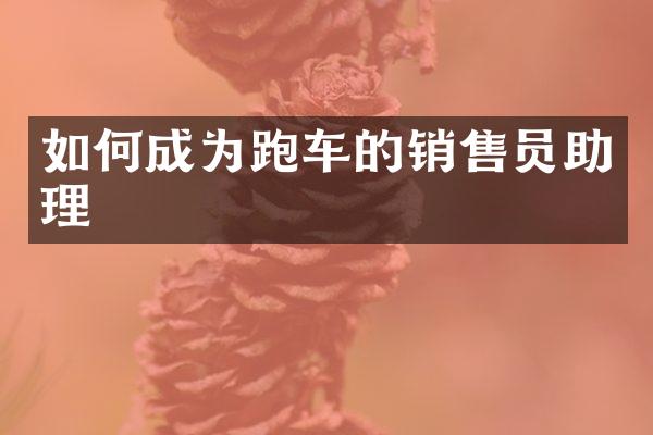 如何成为跑车的销售员助理