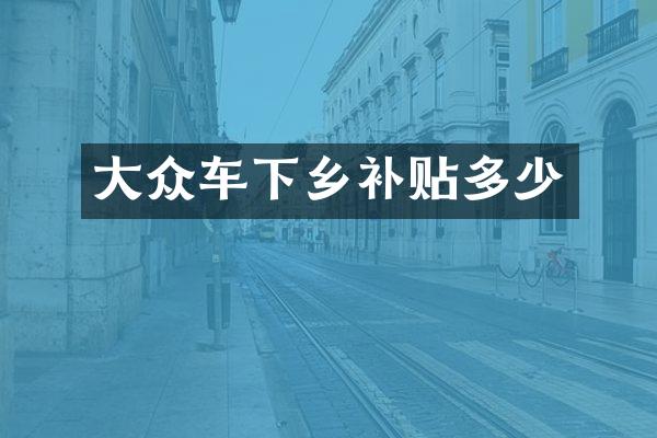 大众车下乡补贴多少