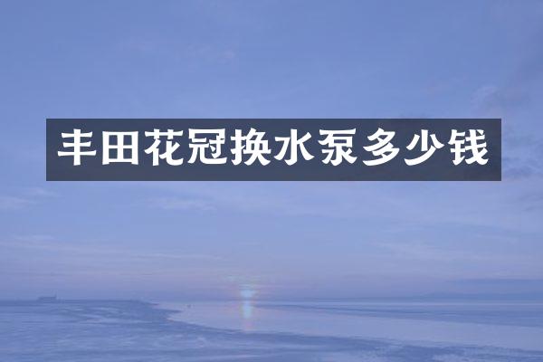 丰田花冠换水泵多少钱