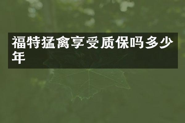 福特猛禽享受质保吗多少年