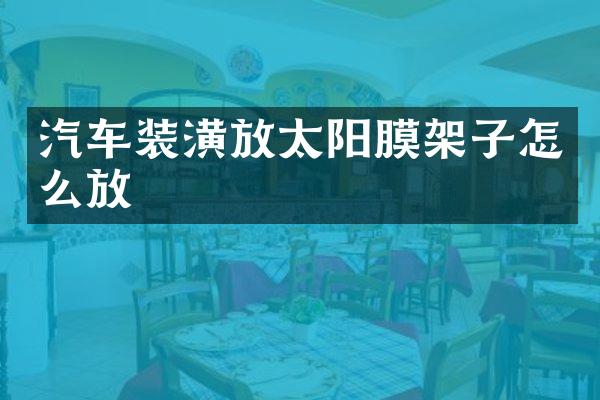 汽车装潢放太阳膜架子怎么放