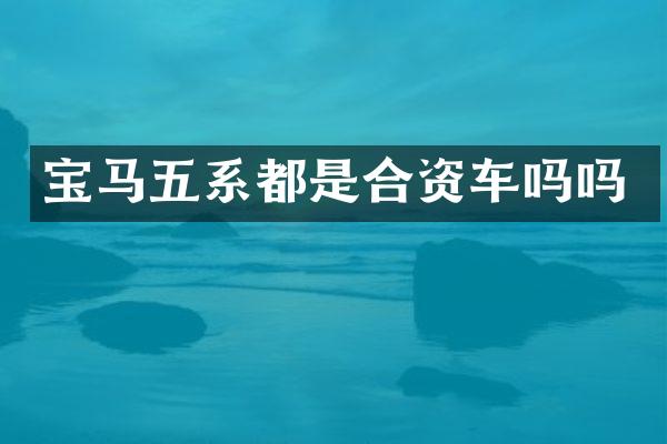 宝马五系都是合资车吗吗