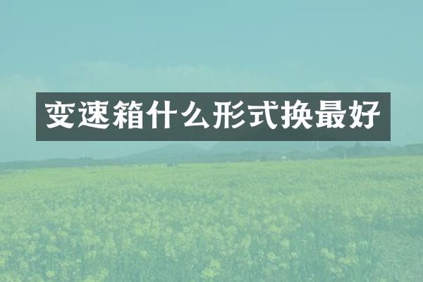 变速箱什么形式换最好