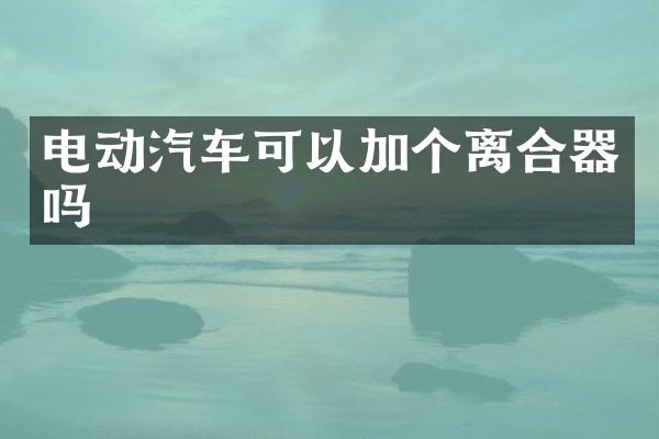 电动汽车可以加个离合器吗