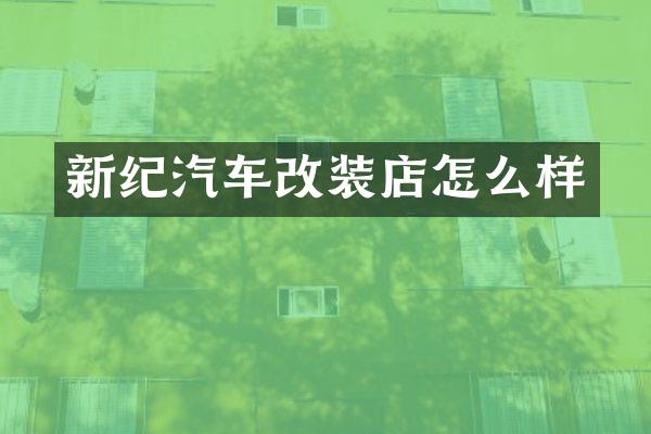 新纪汽车改装店怎么样