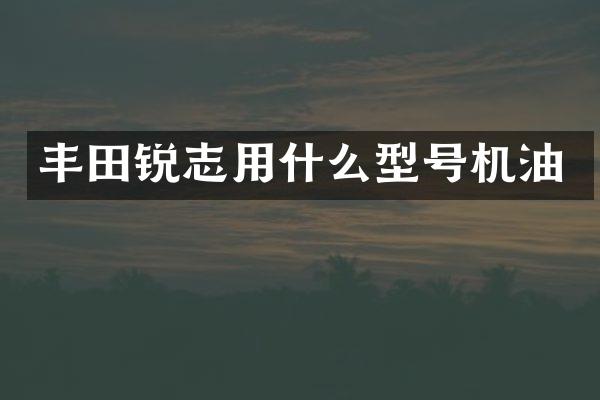 丰田锐志用什么型号机油